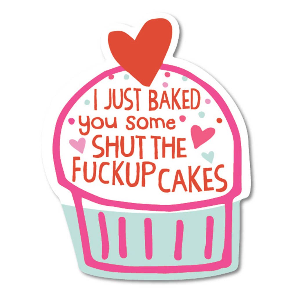 I Just Baked You Some Shut The Fuck Up Cakes Sticker - HER Home Design Boutique